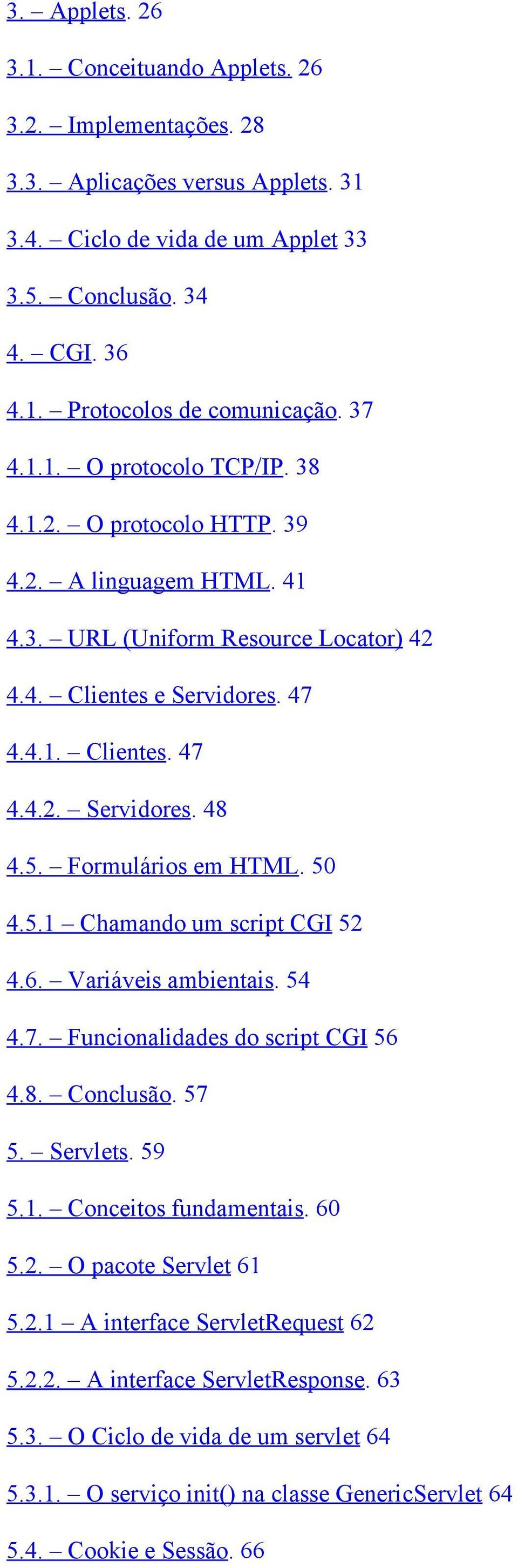 5. Formulários em HTML. 50 4.5.1 Chamando um script CGI 52 4.6. Variáveis ambientais. 54 4.7. Funcionalidades do script CGI 56 4.8. Conclusão. 57 5. Servlets. 59 5.1. Conceitos fundamentais. 60 5.2. O pacote Servlet 61 5.