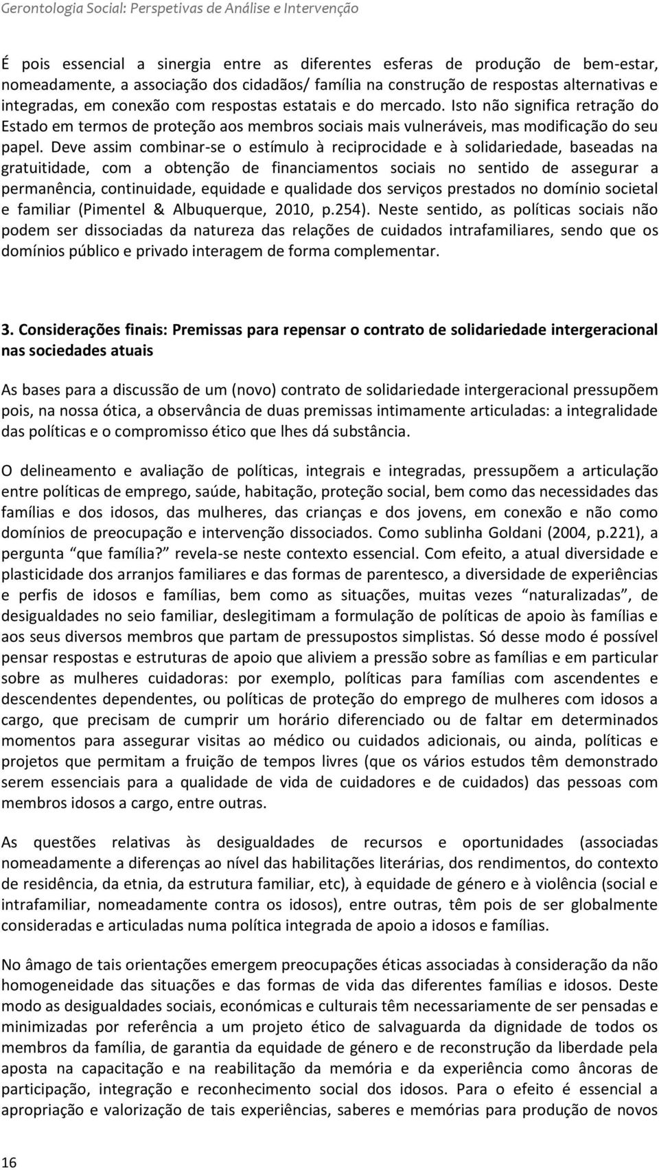 Isto não significa retração do Estado em termos de proteção aos membros sociais mais vulneráveis, mas modificação do seu papel.