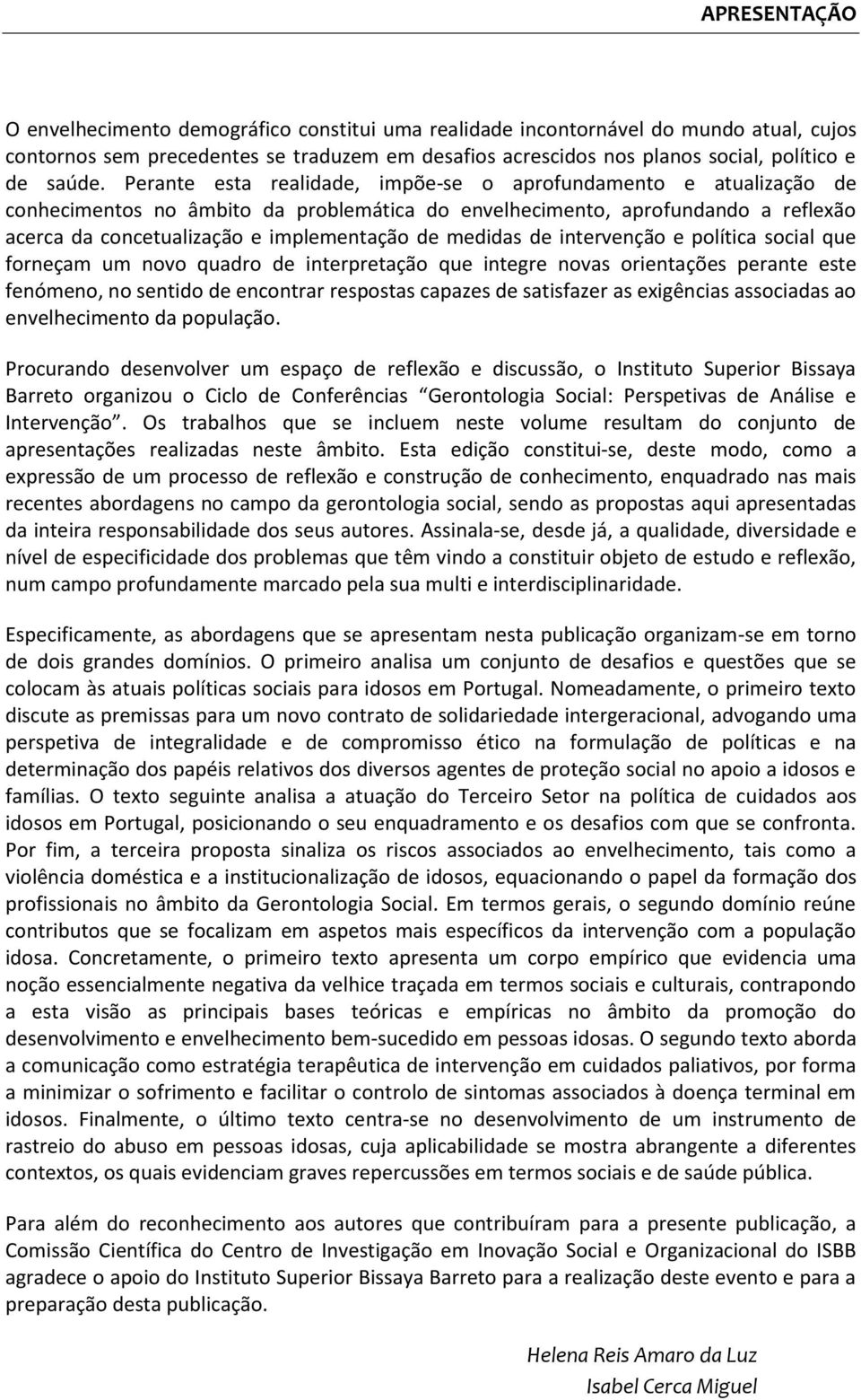 Perante esta realidade, impõe-se o aprofundamento e atualização de conhecimentos no âmbito da problemática do envelhecimento, aprofundando a reflexão acerca da concetualização e implementação de