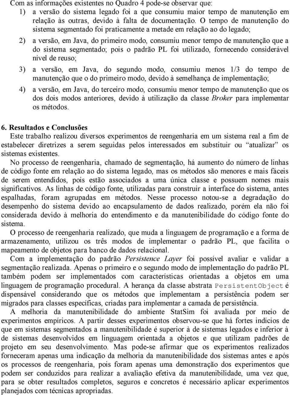 pois o padrão PL foi utilizado, fornecendo considerável nível de reuso; 3) a versão, em Java, do segundo modo, consumiu menos /3 do tempo de manutenção que o do primeiro modo, devido à semelhança de