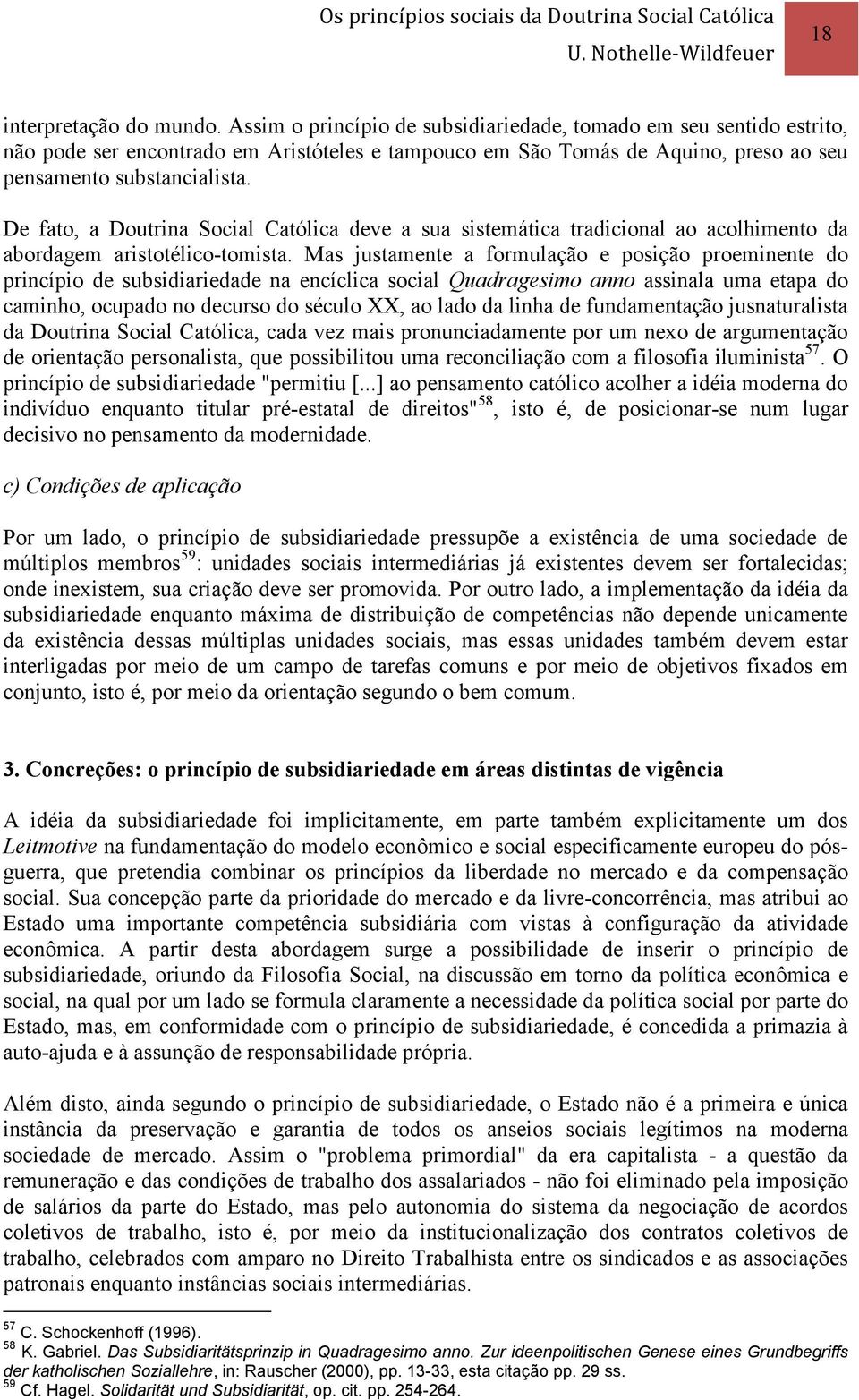 De fato, a Doutrina Social Católica deve a sua sistemática tradicional ao acolhimento da abordagem aristotélico-tomista.