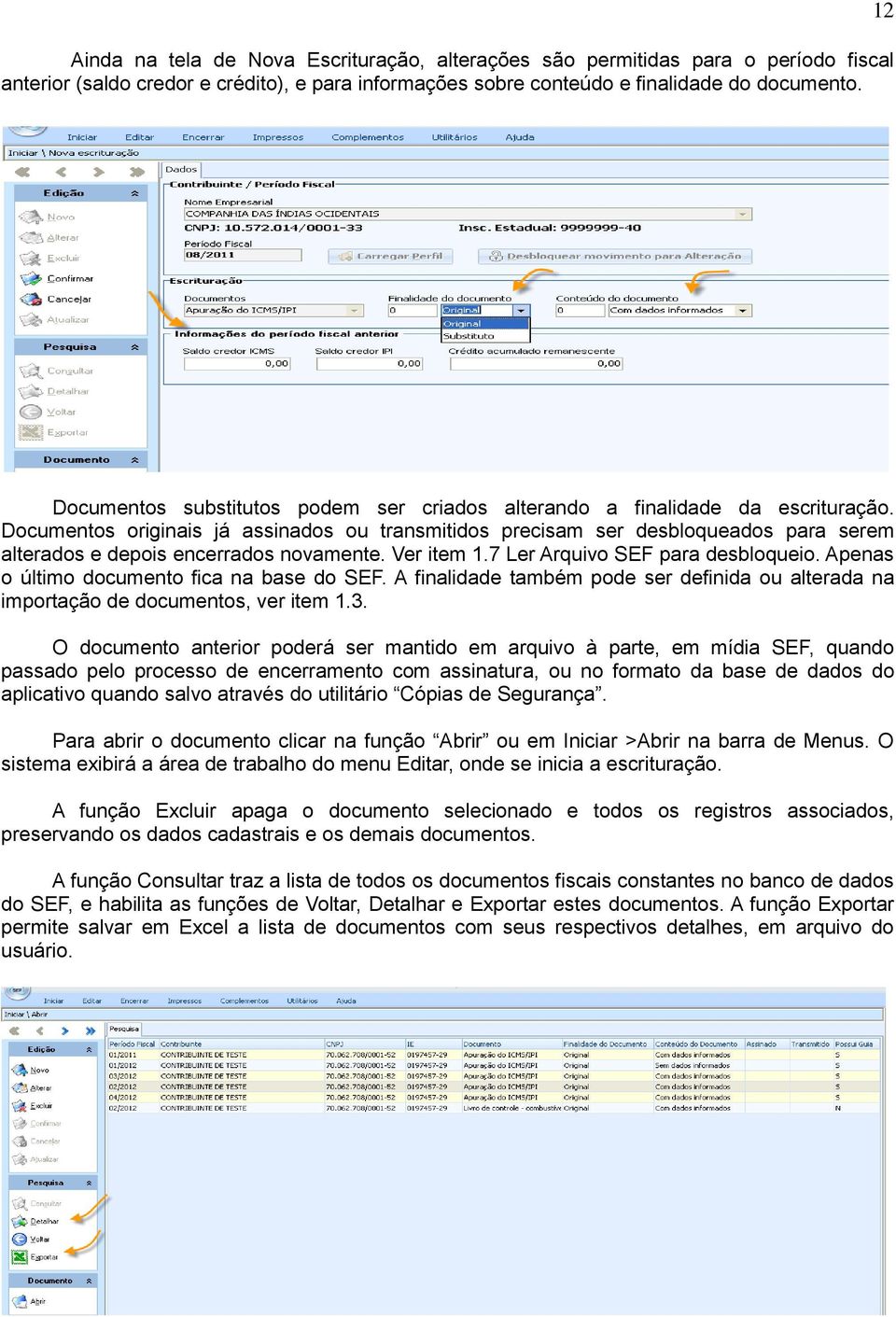 Documentos originais já assinados ou transmitidos precisam ser desbloqueados para serem alterados e depois encerrados novamente. Ver item 1.7 Ler Arquivo SEF para desbloqueio.