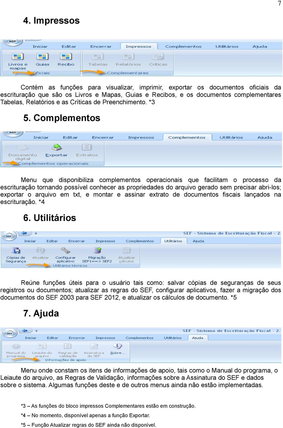 Complementos Menu que disponibiliza complementos operacionais que facilitam o processo da escrituração tornando possível conhecer as propriedades do arquivo gerado sem precisar abri-los; exportar o