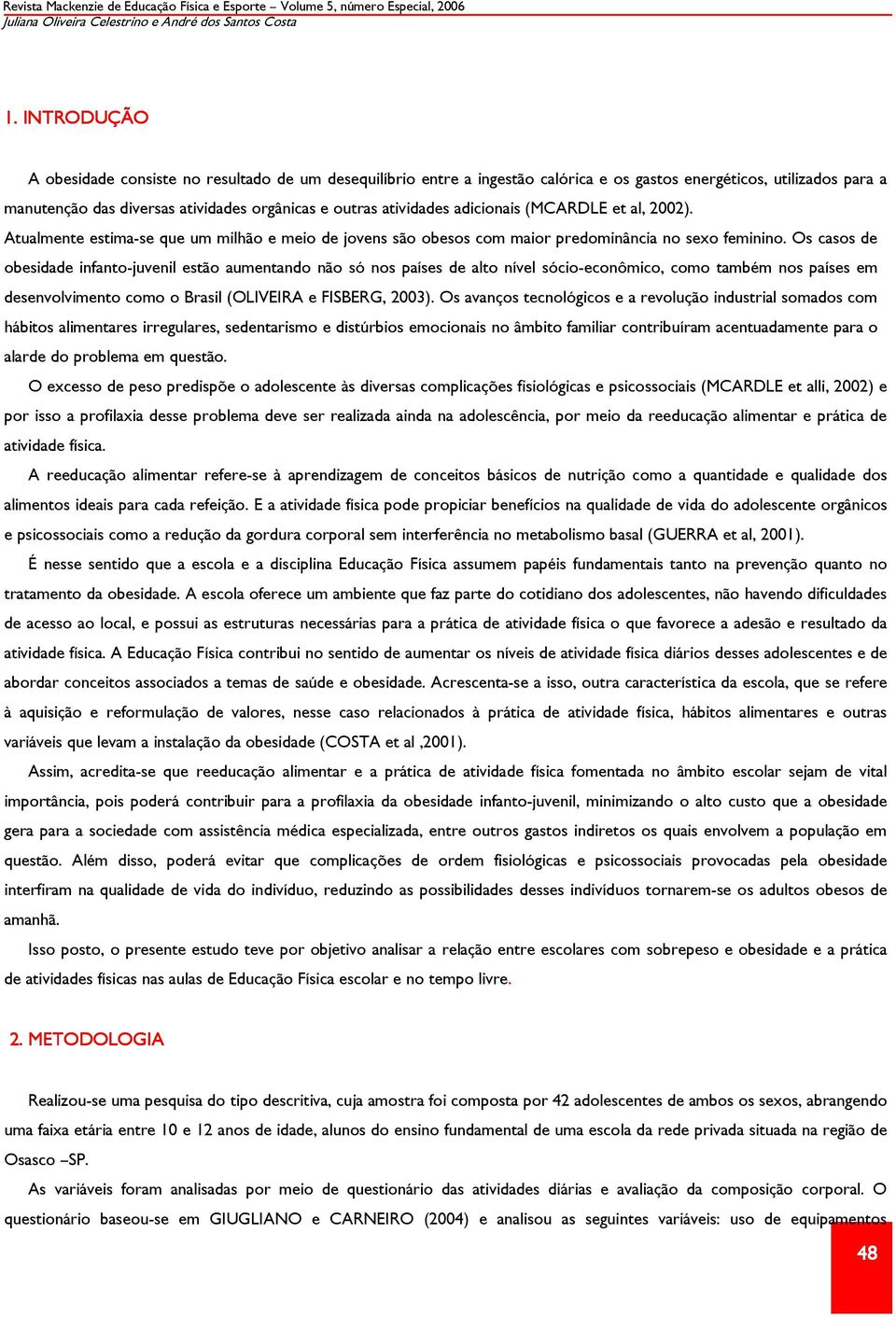 adicionais (MCARDLE et al, 2002). Atualmente estima-se que um milhão e meio de jovens são obesos com maior predominância no sexo feminino.