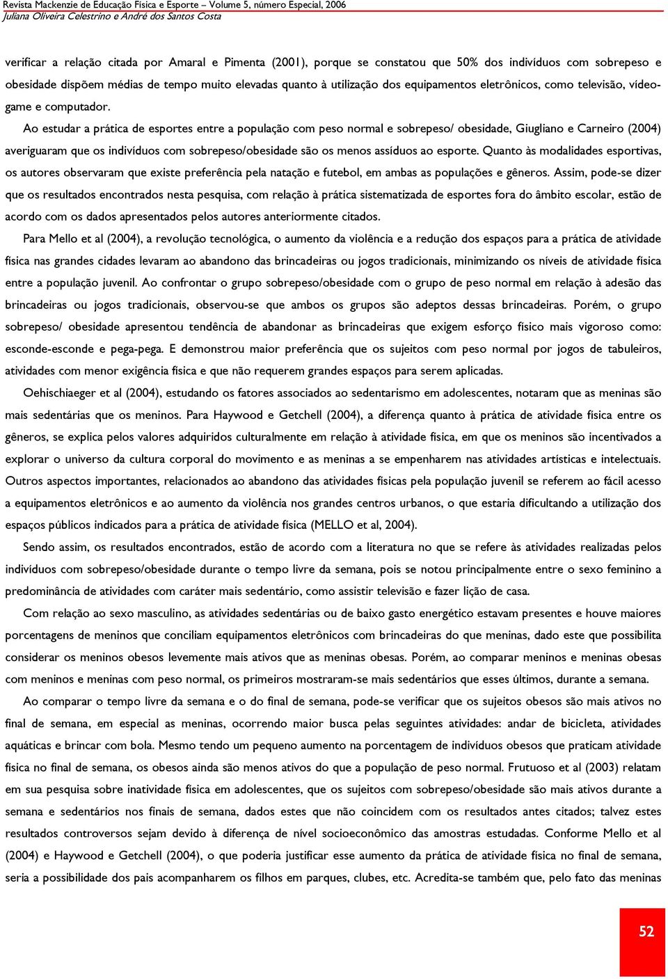 Ao estudar a prática de esportes entre a população com peso normal e sobrepeso/ obesidade, Giugliano e Carneiro (2004) averiguaram que os indivíduos com sobrepeso/obesidade são os menos assíduos ao