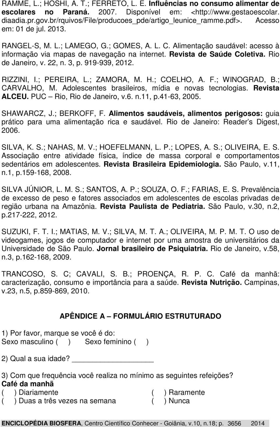 Alimentação saudável: acesso à informação via mapas de navegação na internet. Revista de Saúde Coletiva. Rio de Janeiro, v. 22, n. 3, p. 919-939, 2012. RIZZINI, I.; PEREIRA, L.; ZAMORA, M. H.