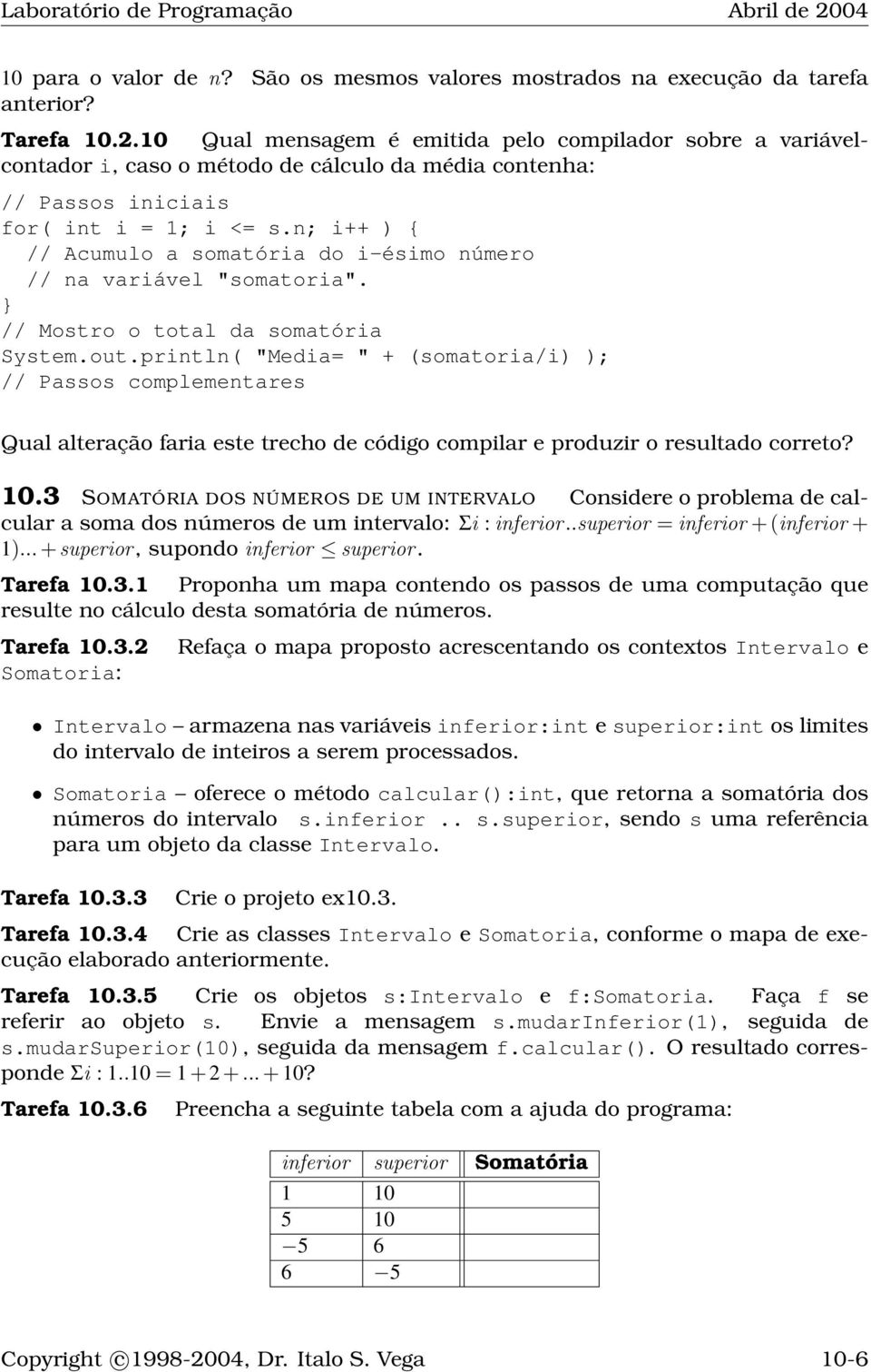 n; i++ ) { // Acumulo a somatória do i-ésimo número // na variável "somatoria". } // Mostro o total da somatória System.out.