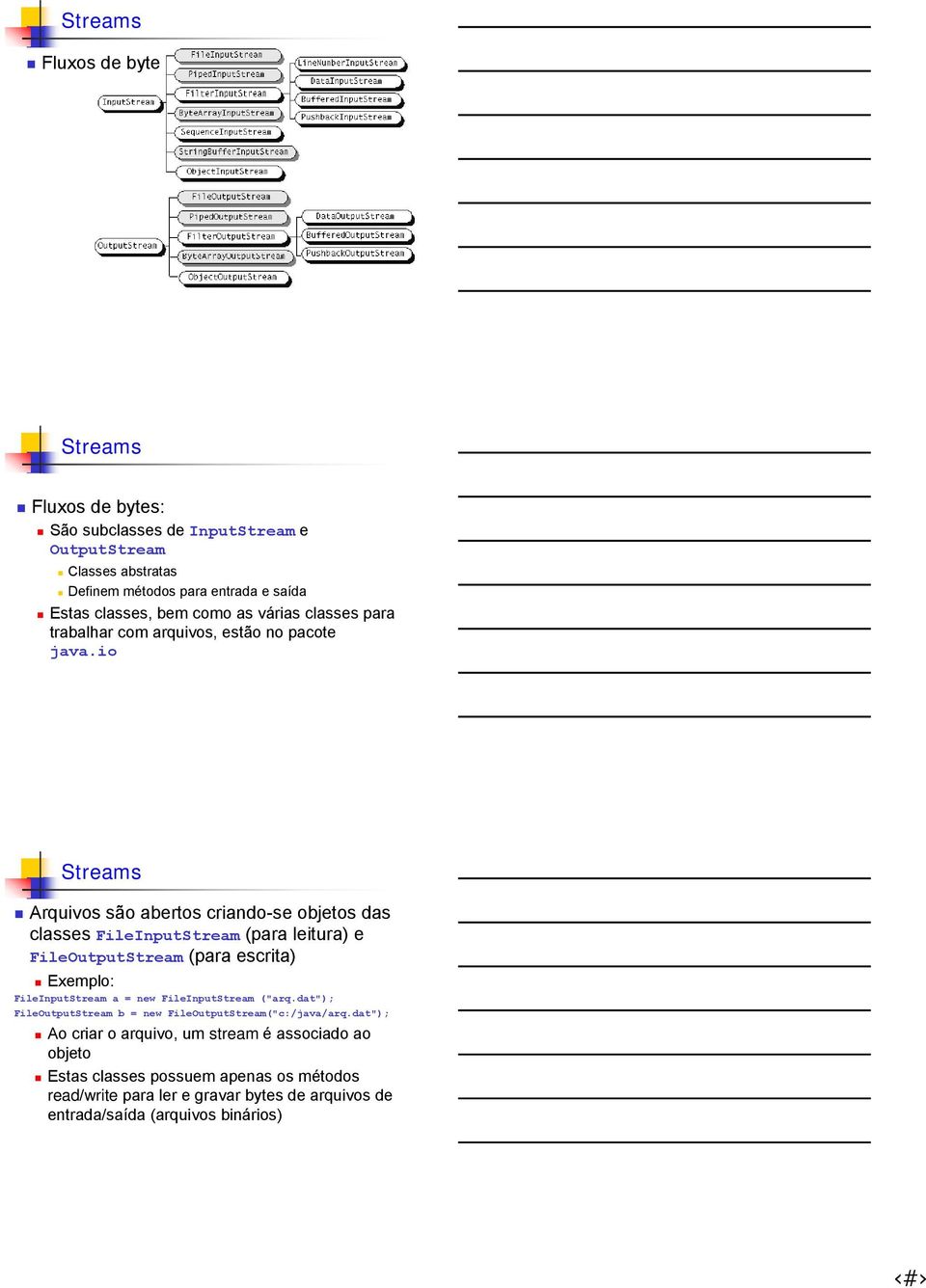 io Arquivos são abertos criando-se objetos das classes FileInputStream (para leitura) e FileOutputStream (para escrita) Exemplo: FileInputStream a = new