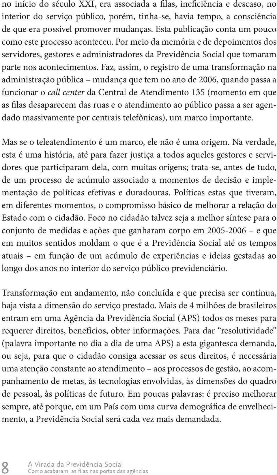 Faz, assim, o registro de uma transformação na administração pública mudança que tem no ano de 2006, quando passa a funcionar o call center da Central de Atendimento 135 (momento em que as filas