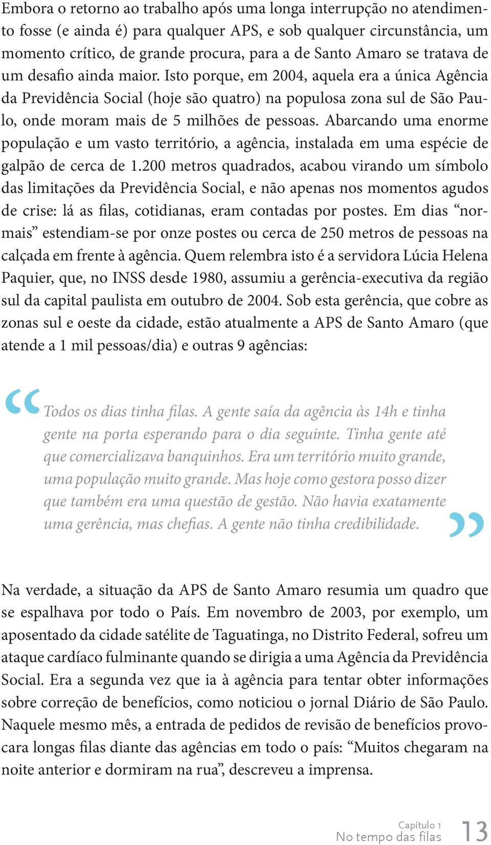 Isto porque, em 2004, aquela era a única Agência da Previdência Social (hoje são quatro) na populosa zona sul de São Paulo, onde moram mais de 5 milhões de pessoas.