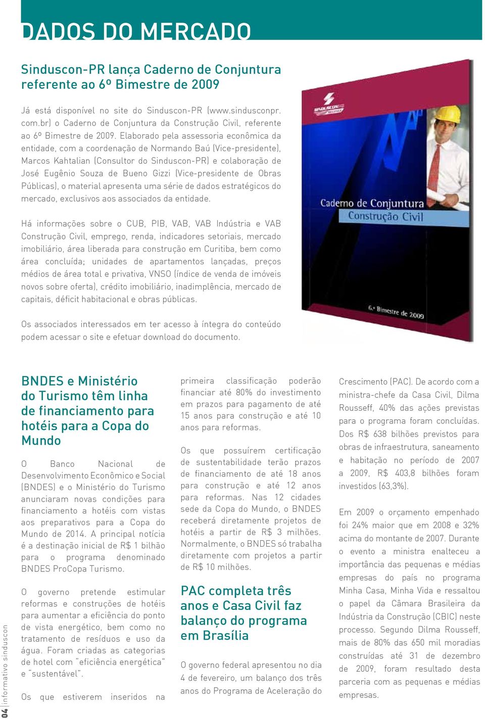 Elaborado pela assessoria econômica da entidade, com a coordenação de Normando Baú (Vice-presidente), Marcos Kahtalian (Consultor do Sinduscon-PR) e colaboração de José Eugênio Souza de Bueno Gizzi