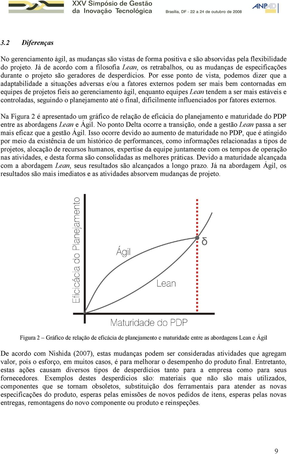 Por esse ponto de vista, podemos dizer que a adaptabilidade a situações adversas e/ou a fatores externos podem ser mais bem contornadas em equipes de projetos fieis ao gerenciamento ágil, enquanto