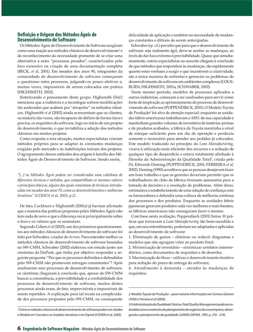 Em meados dos anos 90, integrantes da comunidade de desenvolvimento de software começaram a questionar estes processos, julgando-os pouco efetivos e, muitas vezes, impossíveis de serem colocados em