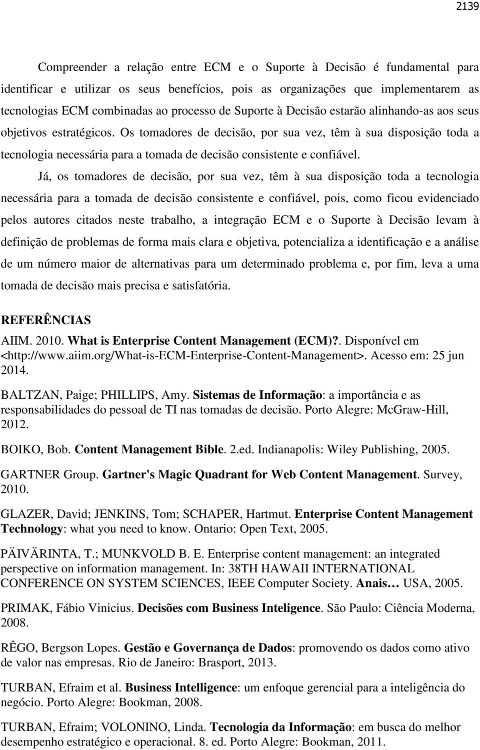 Os tomadores de decisão, por sua vez, têm à sua disposição toda a tecnologia necessária para a tomada de decisão consistente e confiável.