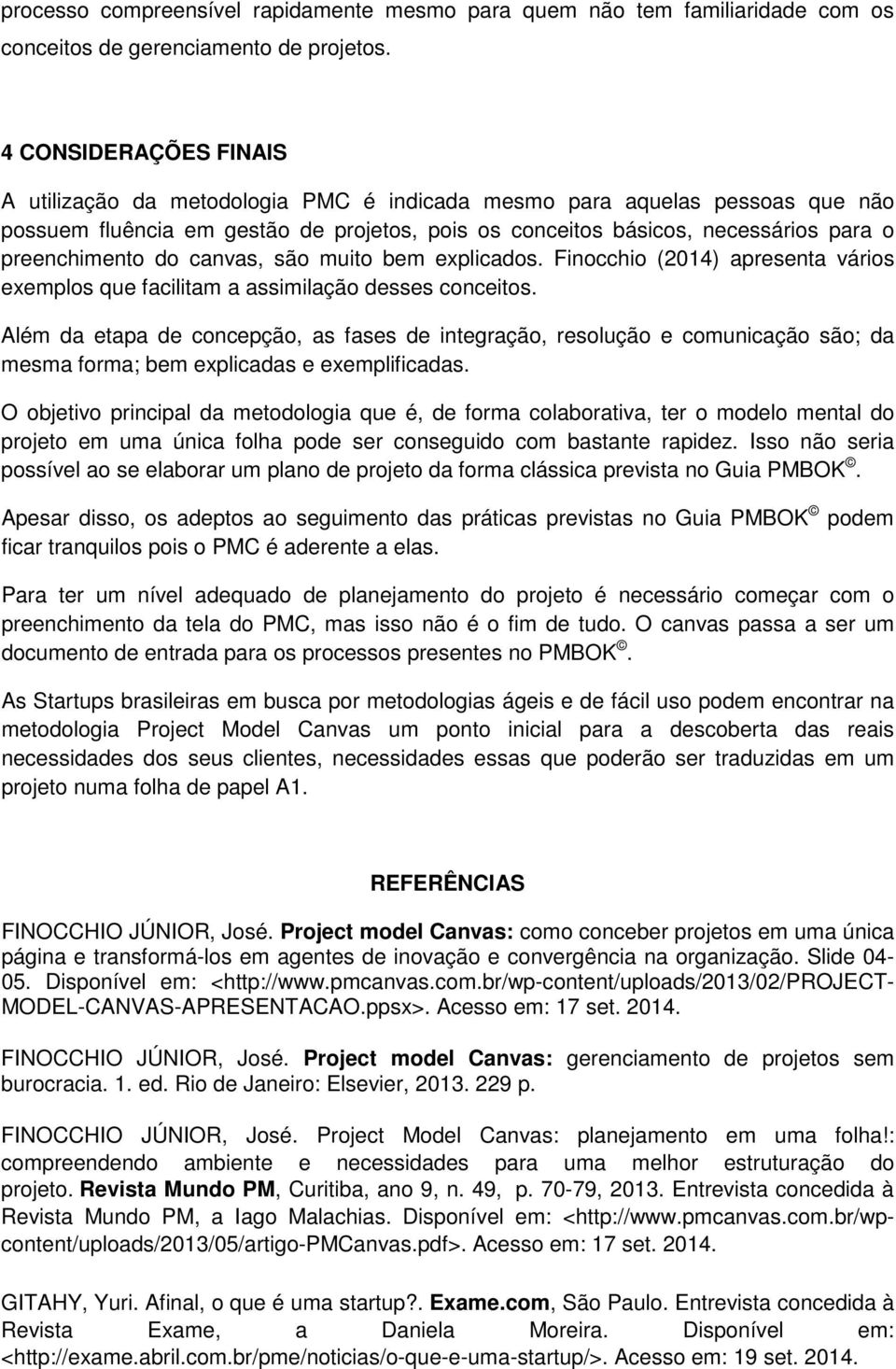 preenchimento do canvas, são muito bem explicados. Finocchio (2014) apresenta vários exemplos que facilitam a assimilação desses conceitos.