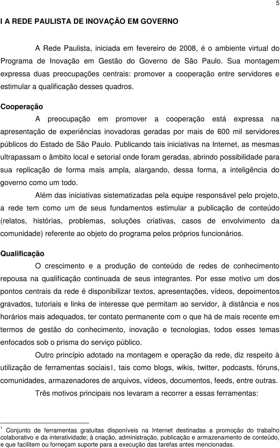 Cooperação A preocupação em promover a cooperação está expressa na apresentação de experiências inovadoras geradas por mais de 600 mil servidores públicos do Estado de São Paulo.