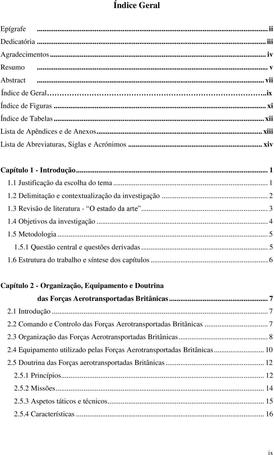 3 Revisão de literatura - O estado da arte... 3 1.4 Objetivos da investigação... 4 1.5 Metodologia... 5 1.5.1 Questão central e questões derivadas... 5 1.6 Estrutura do trabalho e síntese dos capítulos.