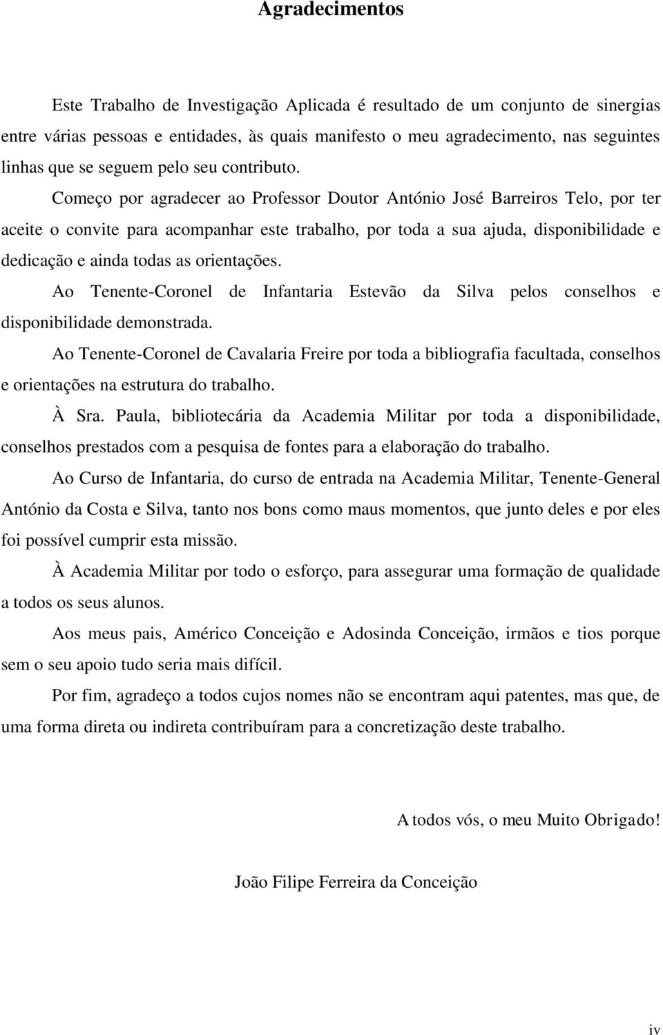 Começo por agradecer ao Professor Doutor António José Barreiros Telo, por ter aceite o convite para acompanhar este trabalho, por toda a sua ajuda, disponibilidade e dedicação e ainda todas as