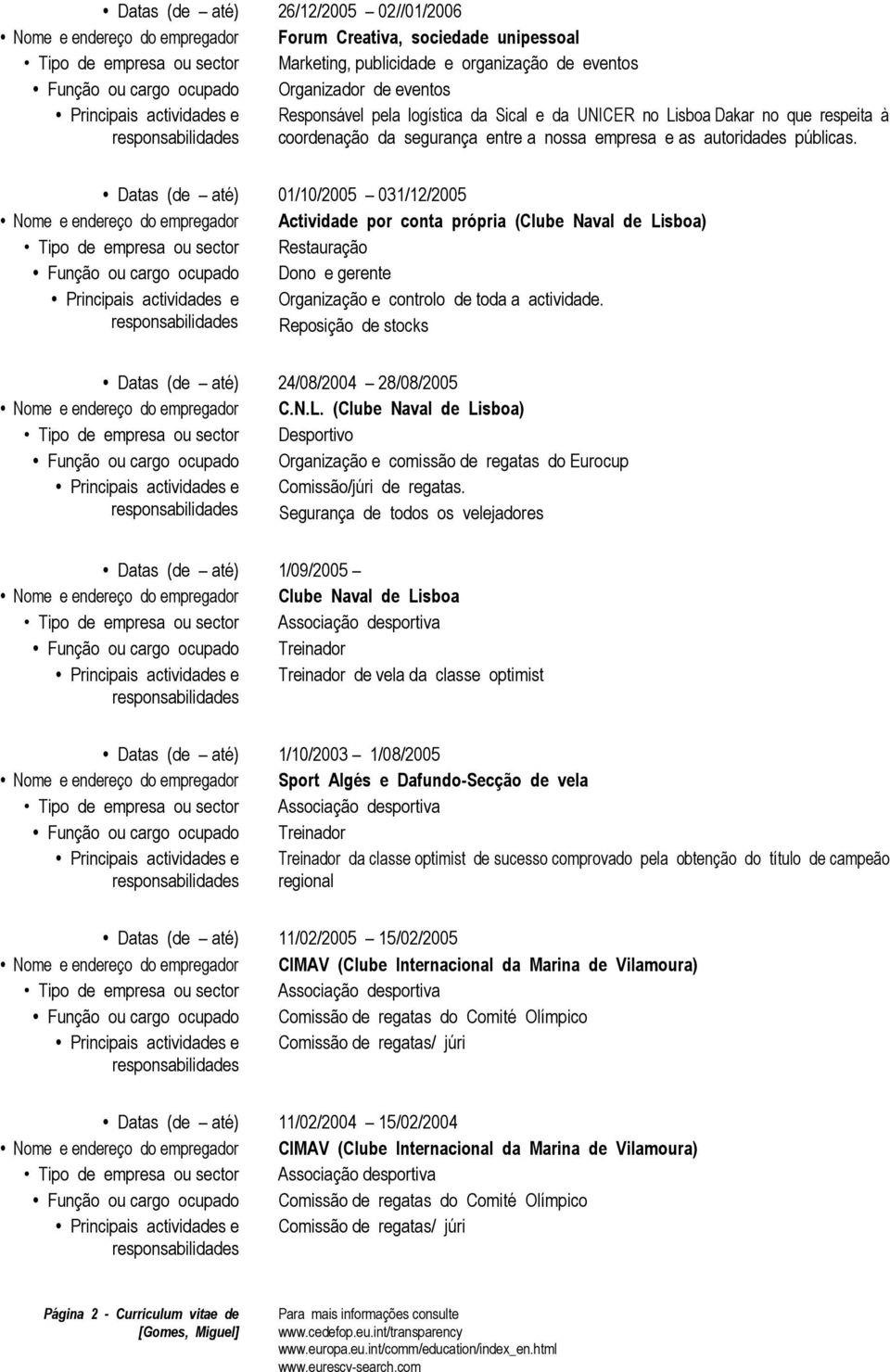 Datas (de até) 01/10/2005 031/12/2005 Nome e endereço do empregador Actividade por conta própria (Clube Naval de Lisboa) Tipo de empresa ou sector Restauração Função ou cargo ocupado Dono e gerente