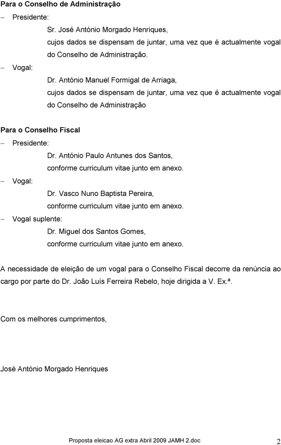 António Paulo Antunes dos Santos, conforme curriculum vitae junto em anexo. Vogal: Dr. Vasco Nuno Baptista Pereira, conforme curriculum vitae junto em anexo. Vogal suplente: Dr.