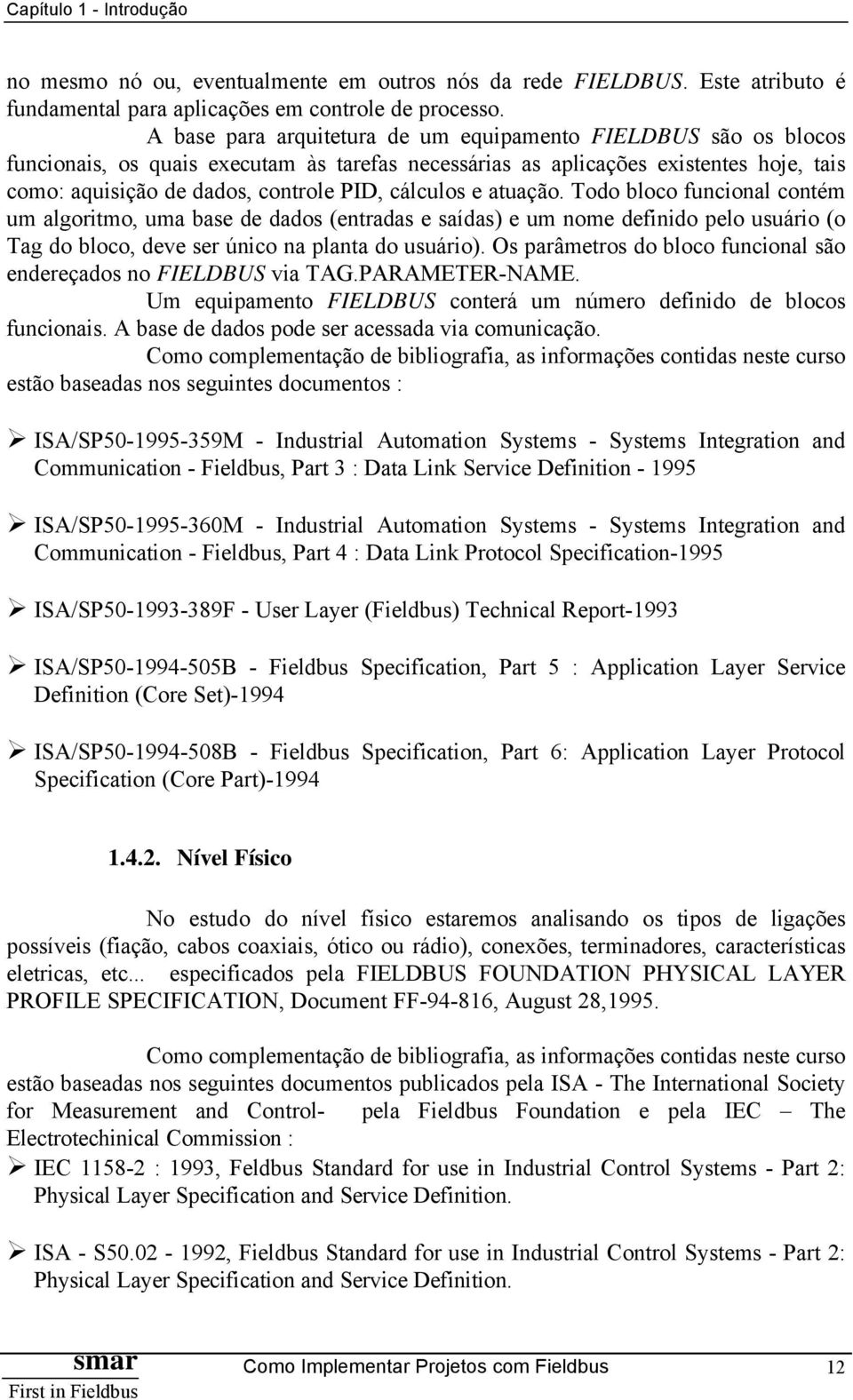 cálculos e atuação. Todo bloco funcional contém um algoritmo, uma base de dados (entradas e saídas) e um nome definido pelo usuário (o Tag do bloco, deve ser único na planta do usuário).