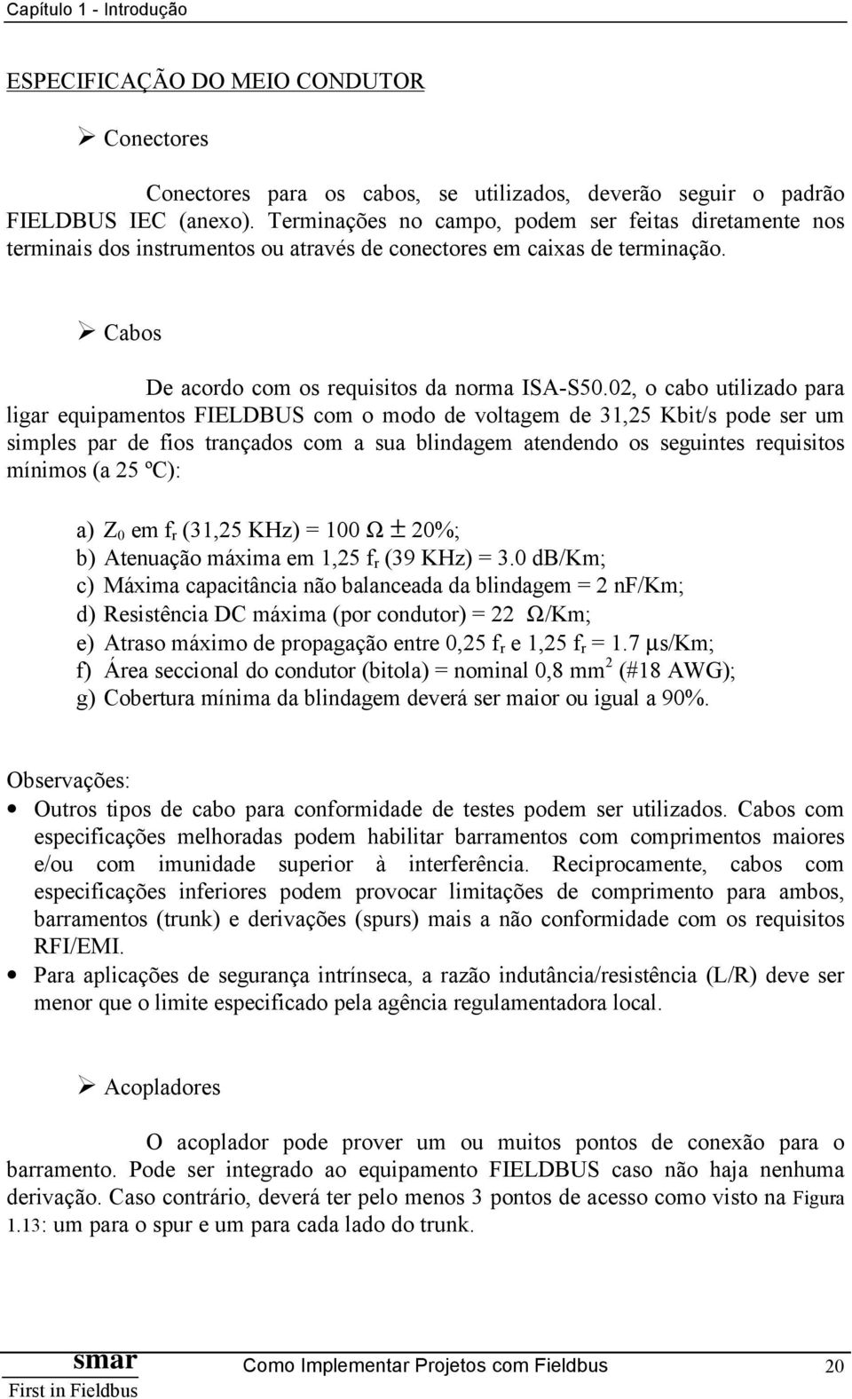 02, o cabo utilizado para ligar equipamentos FIELDBUS com o modo de voltagem de 31,25 Kbit/s pode ser um simples par de fios trançados com a sua blindagem atendendo os seguintes requisitos mínimos (a