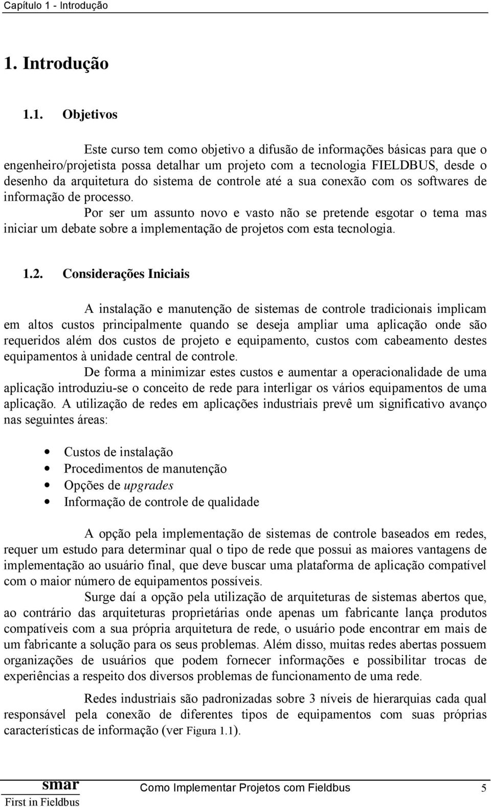 Por ser um assunto novo e vasto não se pretende esgotar o tema mas iniciar um debate sobre a implementação de projetos com esta tecnologia. 1.2.