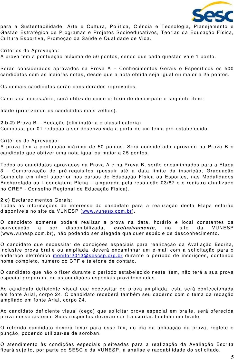 Serão considerados aprovados na Prova A Conhecimentos Gerais e Específicos os 500 candidatos com as maiores notas, desde que a nota obtida seja igual ou maior a 25 pontos.