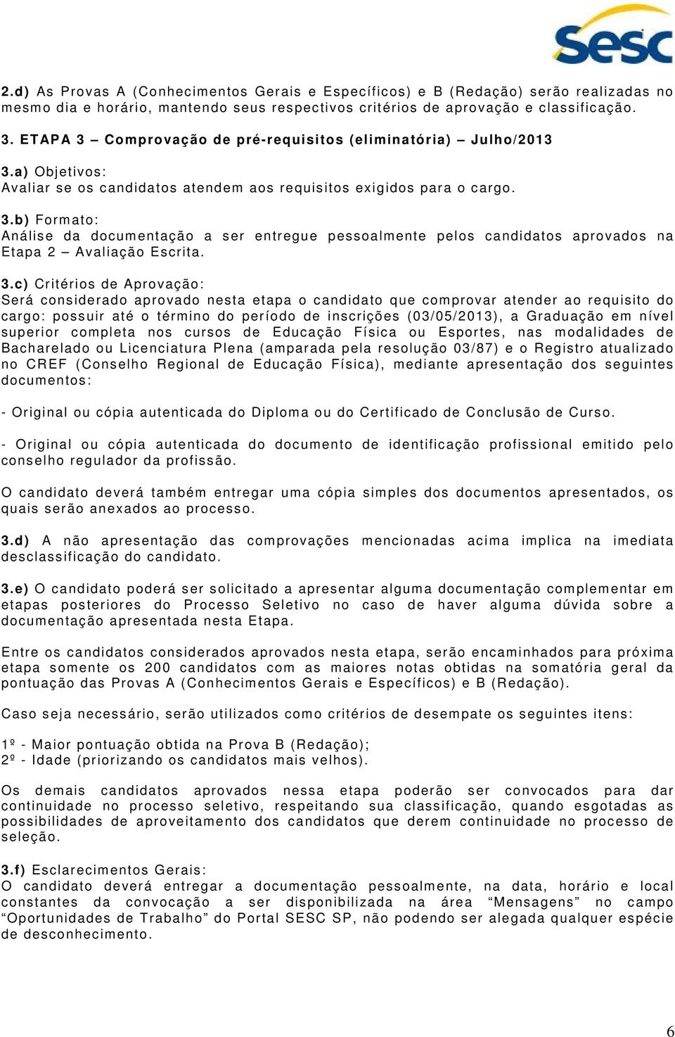 3.c) Critérios de Aprovação: Será considerado aprovado nesta etapa o candidato que comprovar atender ao requisito do cargo: possuir até o término do período de inscrições (03/05/2013), a Graduação em