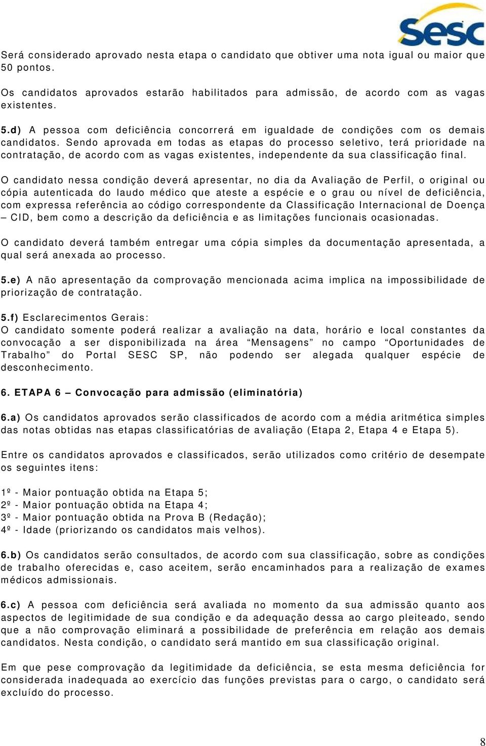 O candidato nessa condição deverá apresentar, no dia da Avaliação de Perfil, o original ou cópia autenticada do laudo médico que ateste a espécie e o grau ou nível de deficiência, com expressa