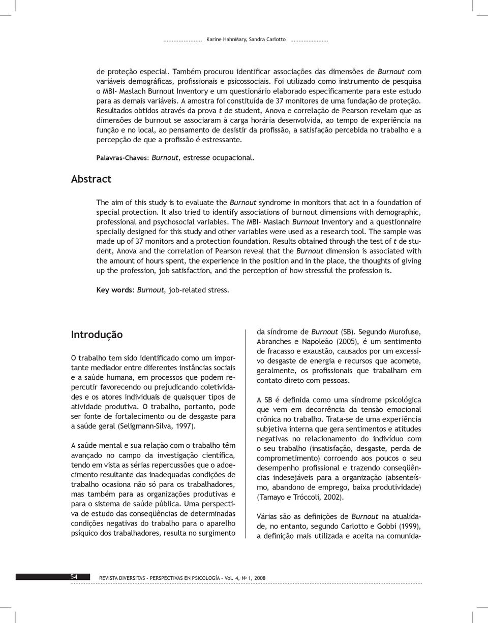 Foi utilizado como instrumento de pesquisa o MBI- Maslach Burnout Inventory e um questionário elaborado especificamente para este estudo para as demais variáveis.