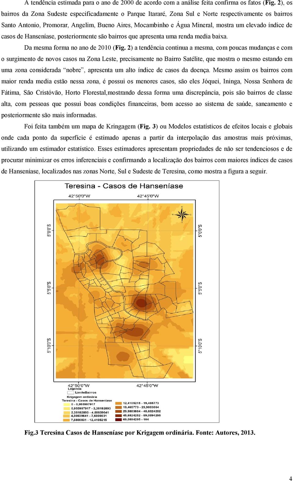 elevado índice de casos de Hanseníase, posteriormente são bairros que apresenta uma renda media baixa. Da mesma forma no ano de 2010 (Fig.