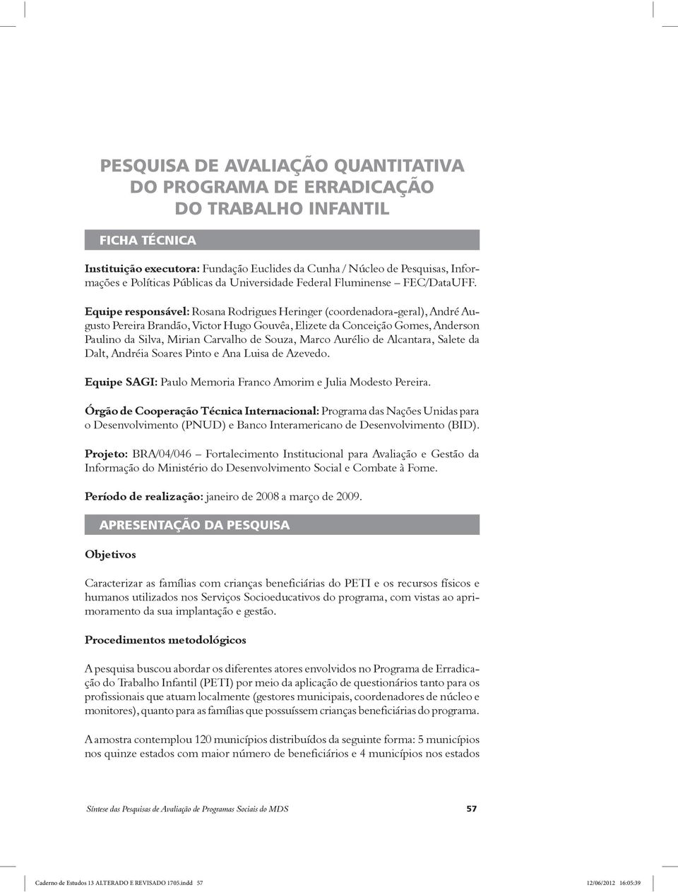 Equipe responsável: Rosana Rodrigues Heringer (coordenadora-geral), André Augusto Pereira Brandão, Victor Hugo Gouvêa, Elizete da Conceição Gomes, Anderson Paulino da Silva, Mirian Carvalho de Souza,