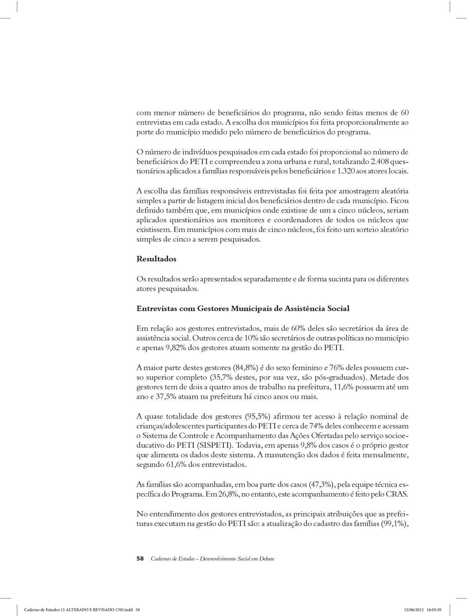 O número de indivíduos pesquisados em cada estado foi proporcional ao número de beneficiários do PETI e compreendeu a zona urbana e rural, totalizando 2.