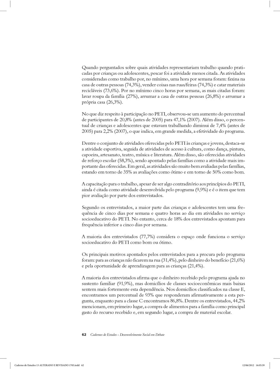 (73,6%). Por no mínimo cinco horas por semana, as mais citadas foram: lavar roupa da família (27%), arrumar a casa de outras pessoas (26,8%) e arrumar a própria casa (26,3%).