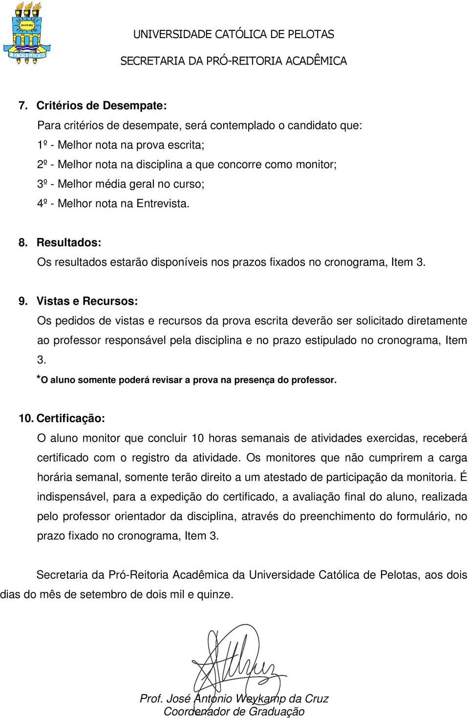 Vistas e Recursos: Os pedidos de vistas e recursos da prova escrita deverão ser solicitado diretamente ao professor responsável pela disciplina e no prazo estipulado no cronograma, Item 3.