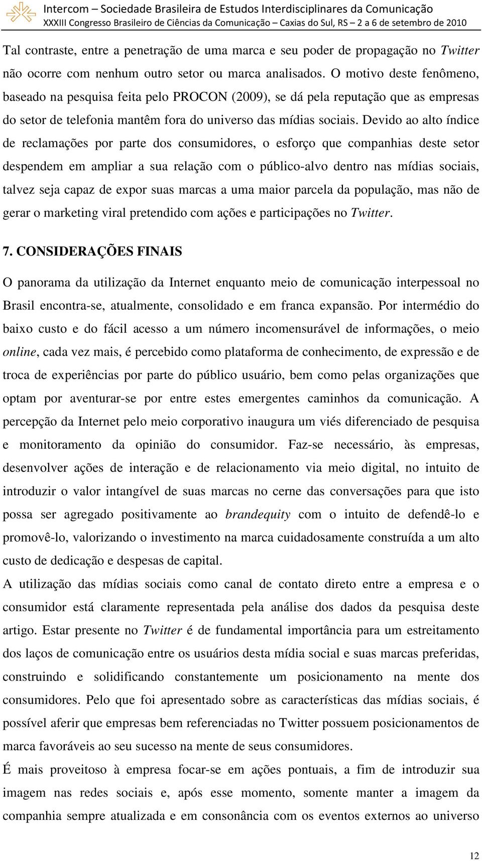 Devido ao alto índice de reclamações por parte dos consumidores, o esforço que companhias deste setor despendem em ampliar a sua relação com o público-alvo dentro nas mídias sociais, talvez seja