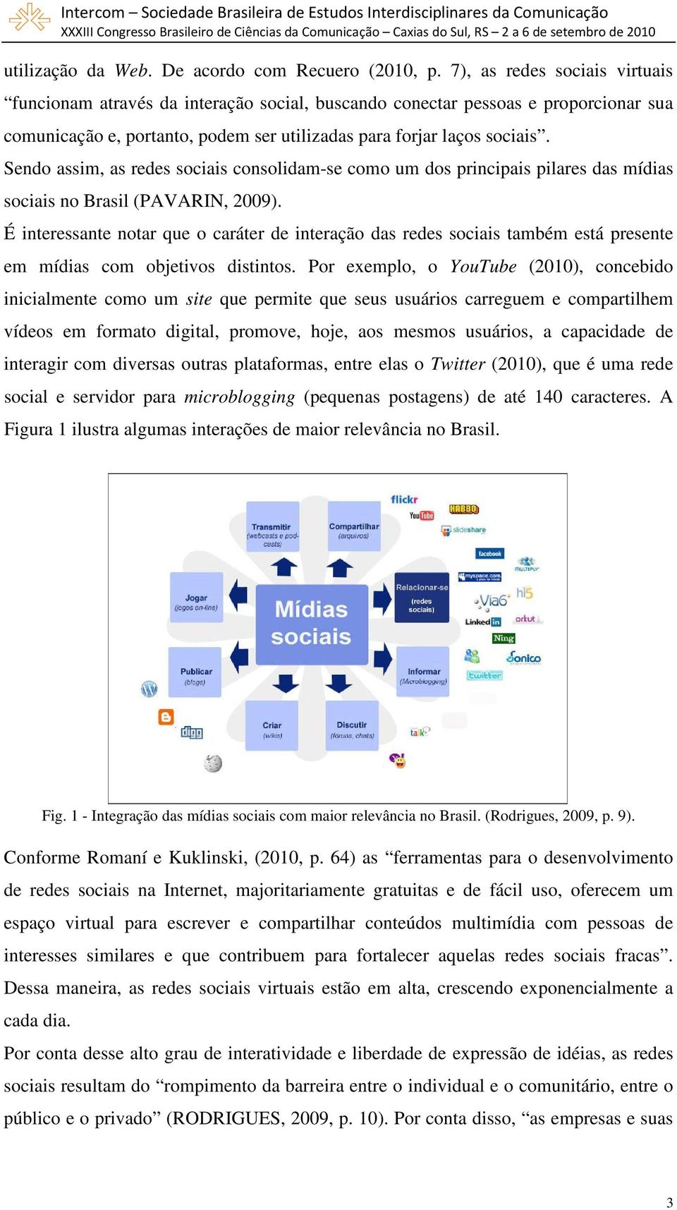 Sendo assim, as redes sociais consolidam-se como um dos principais pilares das mídias sociais no Brasil (PAVARIN, 2009).