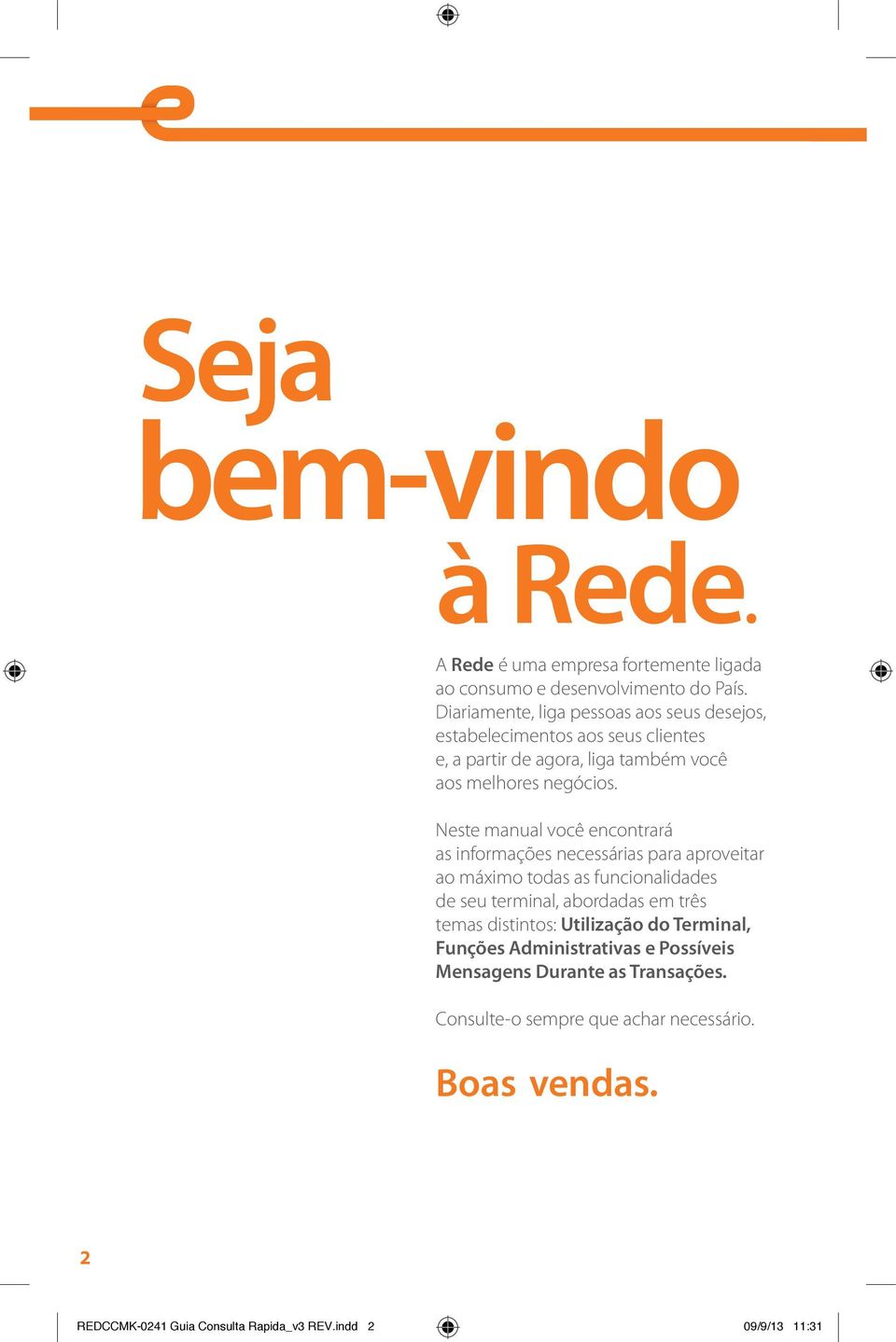 Neste manual você encontrará as informações necessárias para aproveitar ao máximo todas as funcionalidades de seu terminal, abordadas em três temas