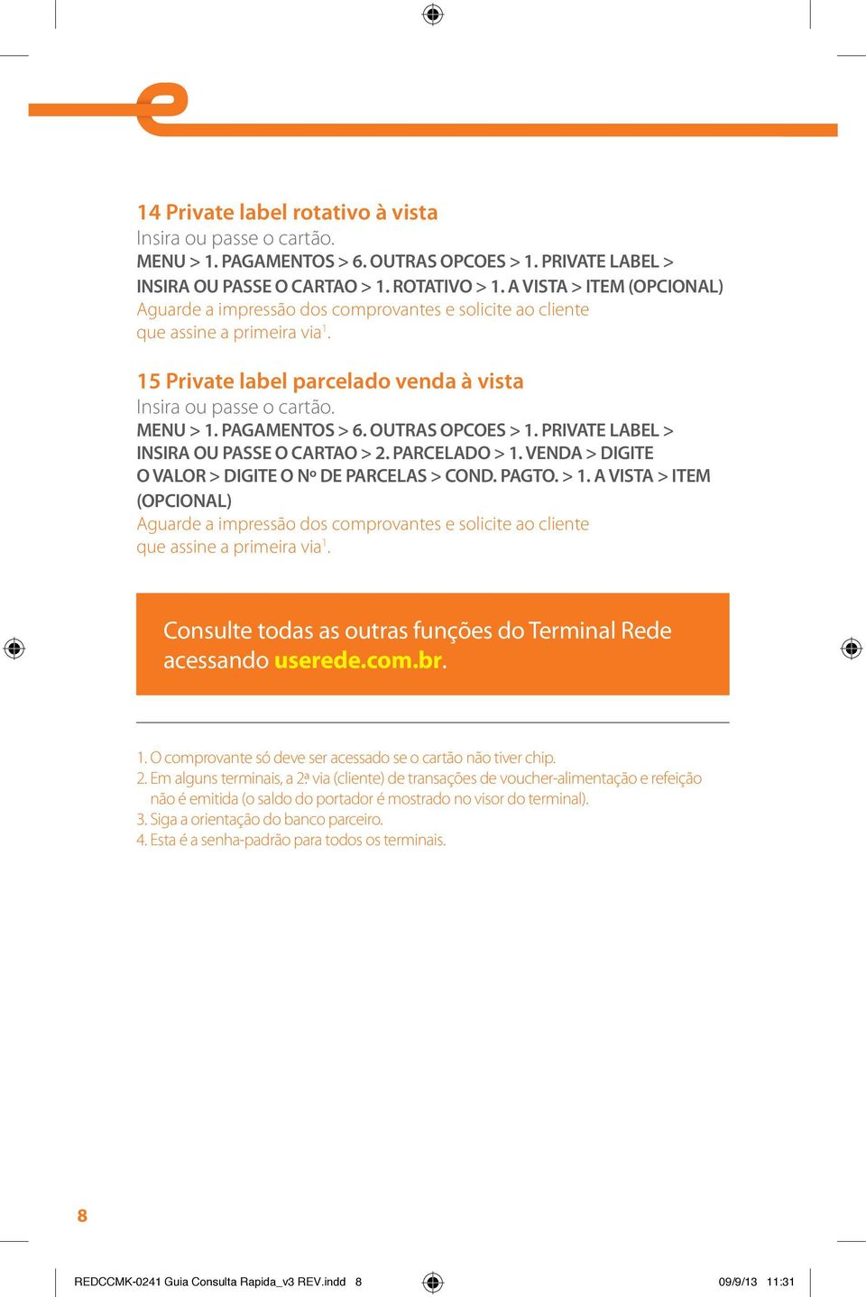 VENDA > DIGITE O VALOR > DIGITE O Nº DE PARCELAS > COND. PAGTO. > 1. A VISTA > ITEM (OPCIONAL) Consulte todas as outras funções do Terminal Rede acessando userede.com.br. 1. O comprovante só deve ser acessado se o cartão não tiver chip.