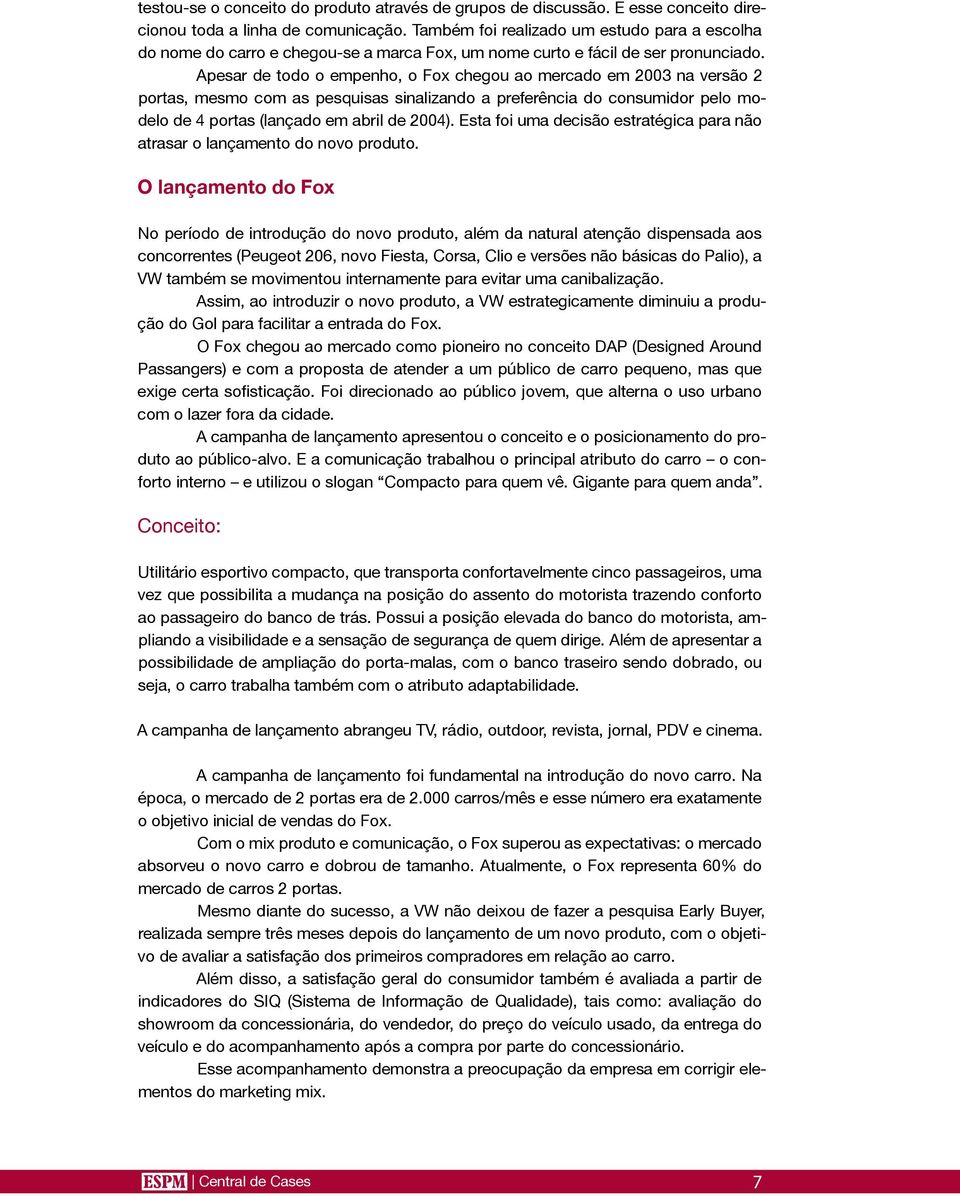 Apesar de todo o empenho, o Fox chegou ao mercado em 2003 na versão 2 portas, mesmo com as pesquisas sinalizando a preferência do consumidor pelo modelo de 4 portas (lançado em abril de 2004).