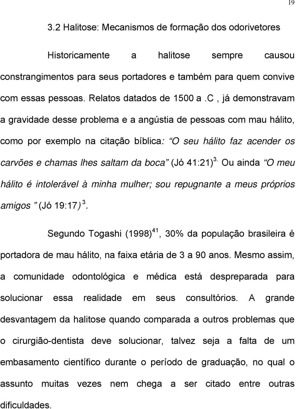 c, já demonstravam a gravidade desse problema e a angústia de pessoas com mau hálito, como por exemplo na citação bíblica: O seu hálito faz acender os carvões e chamas lhes saltam da boca (Jó 41:21)