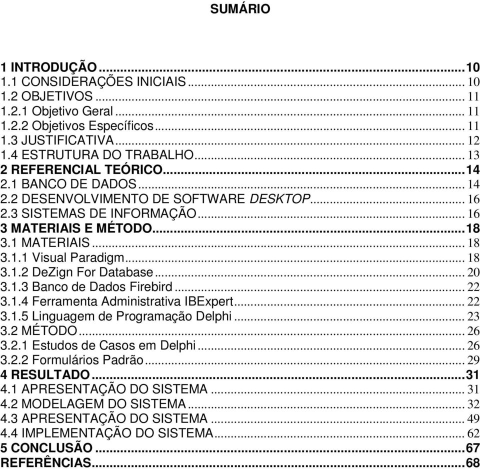 .. 18 3.1.2 DeZign For Database... 20 3.1.3 Banco de Dados Firebird... 22 3.1.4 Ferramenta Administrativa IBExpert... 22 3.1.5 Linguagem de Programação Delphi... 23 3.2 MÉTODO... 26 3.2.1 Estudos de Casos em Delphi.