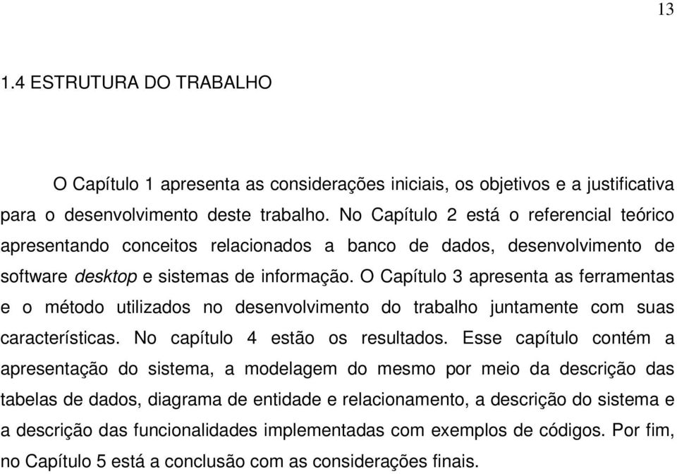 O Capítulo 3 apresenta as ferramentas e o método utilizados no desenvolvimento do trabalho juntamente com suas características. No capítulo 4 estão os resultados.