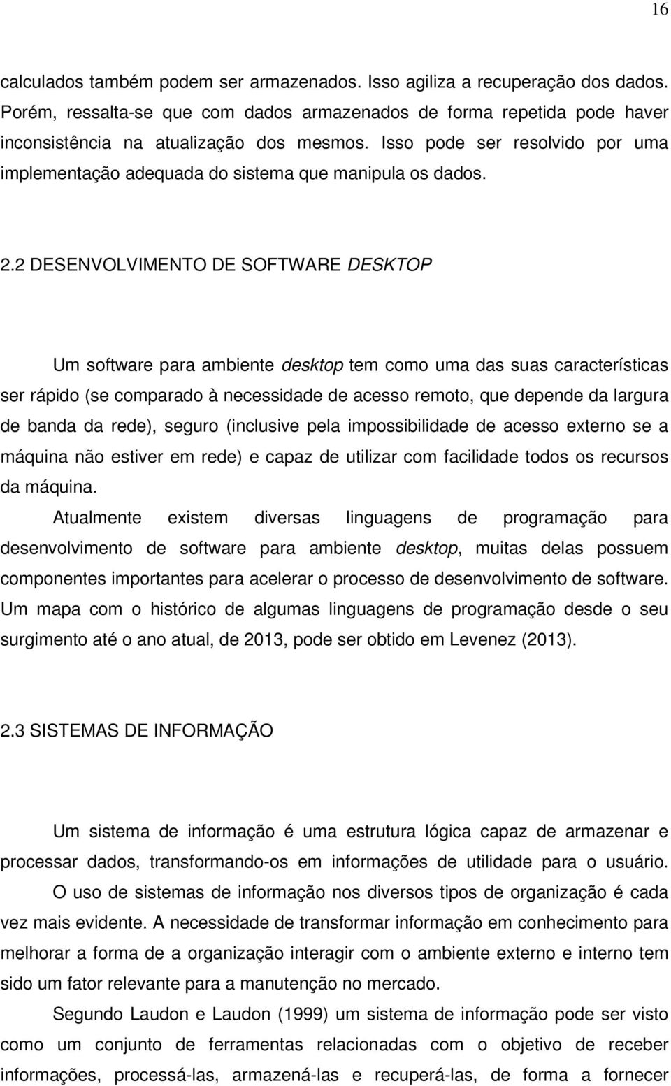 2 DESENVOLVIMENTO DE SOFTWARE DESKTOP Um software para ambiente desktop tem como uma das suas características ser rápido (se comparado à necessidade de acesso remoto, que depende da largura de banda