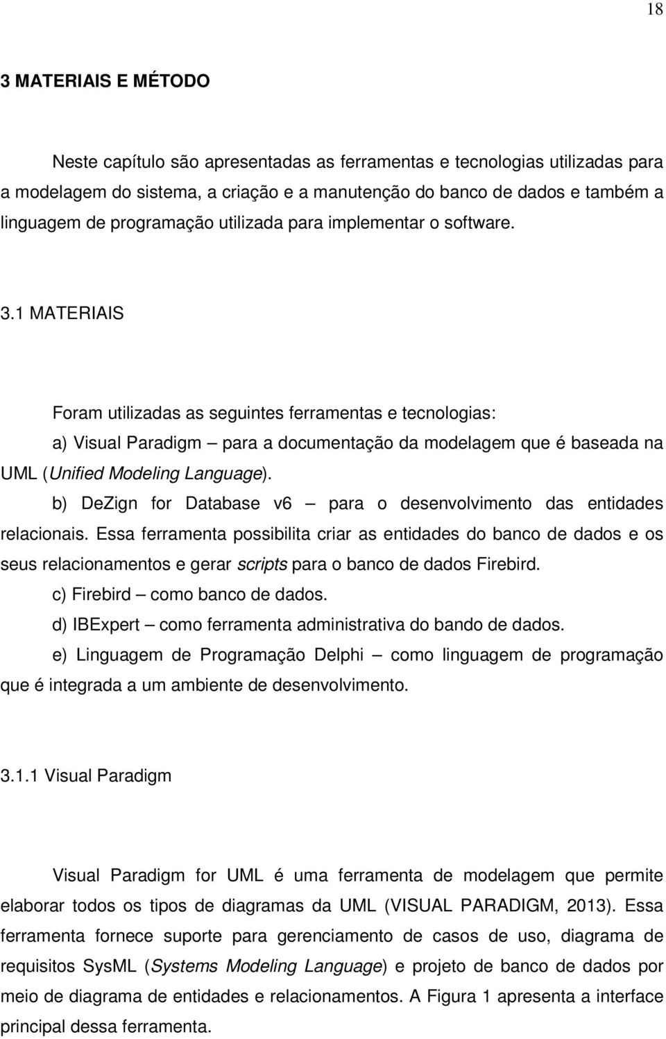 1 MATERIAIS Foram utilizadas as seguintes ferramentas e tecnologias: a) Visual Paradigm para a documentação da modelagem que é baseada na UML (Unified Modeling Language).