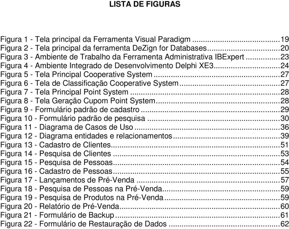 ..27 Figura 6 - Tela de Classificação Cooperative System...27 Figura 7 - Tela Principal Point System...28 Figura 8 - Tela Geração Cupom Point System...28 Figura 9 - Formulário padrão de cadastro.