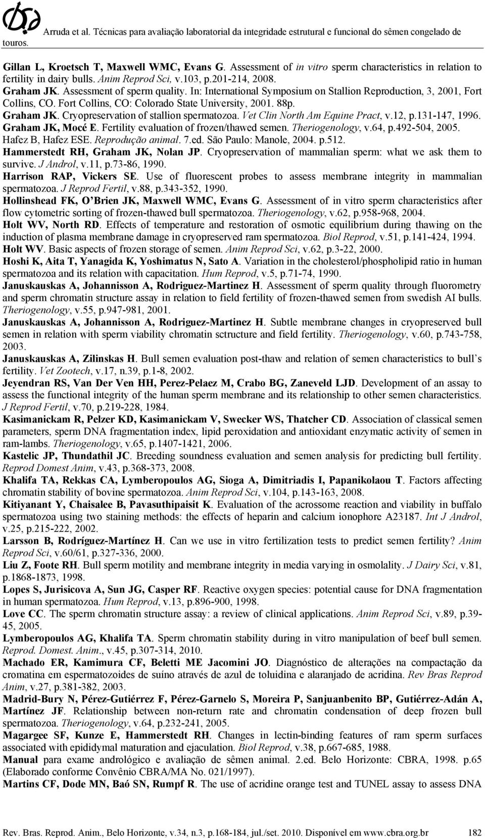 Cryopreservation of stallion spermatozoa. Vet Clin North Am Equine Pract, v.12, p.131-147, 1996. Graham JK, Mocé E. Fertility evaluation of frozen/thawed semen. Theriogenology, v.64, p.492-504, 2005.