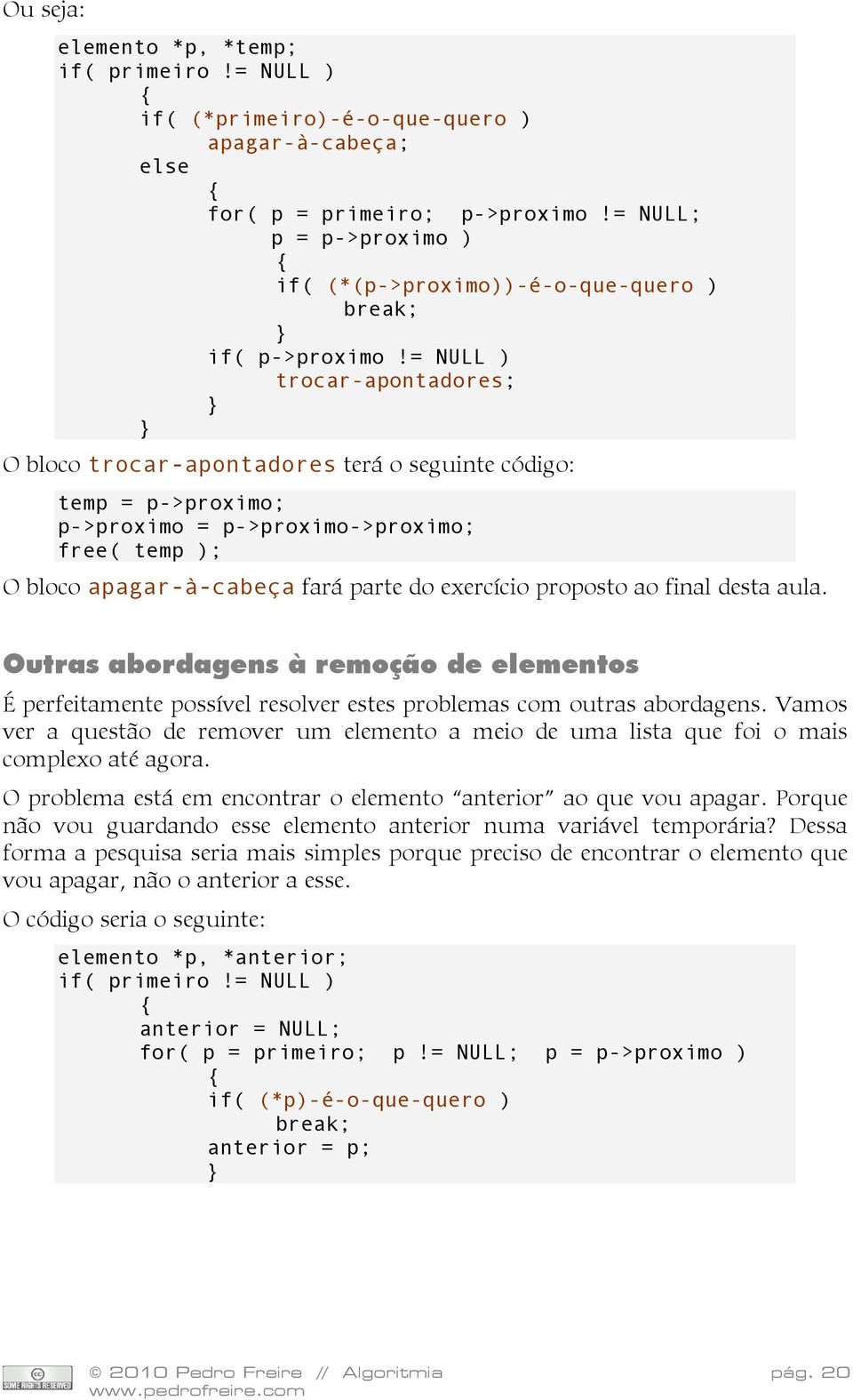 = NULL ) trocar-apontadores; } } O bloco trocar-apontadores terá o seguinte código: temp = p->proximo; p->proximo = p->proximo->proximo; free( temp ); O bloco apagar-à-cabeça fará parte do exercício