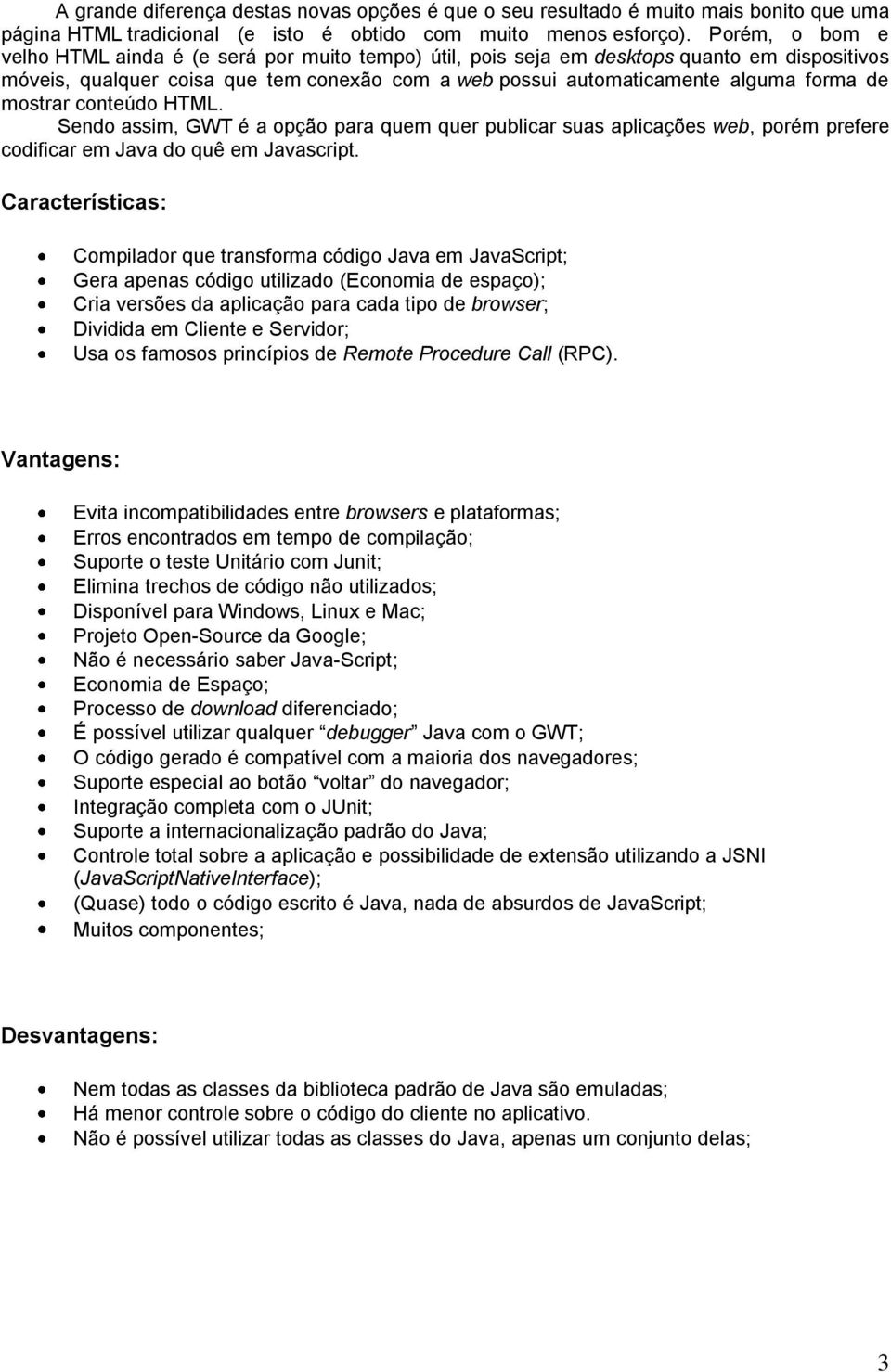 mostrar conteúdo HTML. Sendo assim, GWT é a opção para quem quer publicar suas aplicações web, porém prefere codificar em Java do quê em Javascript.